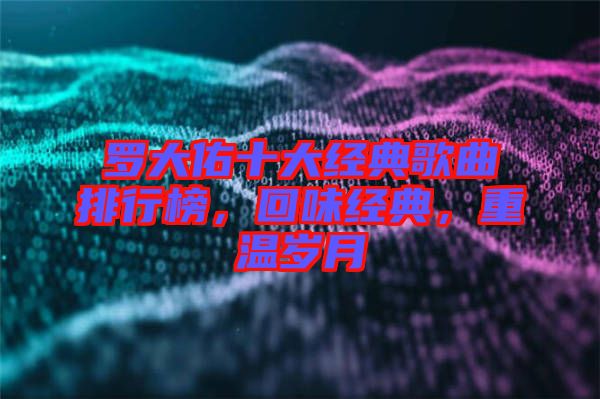 羅大佑十大經典歌曲排行榜，回味經典，重溫歲月