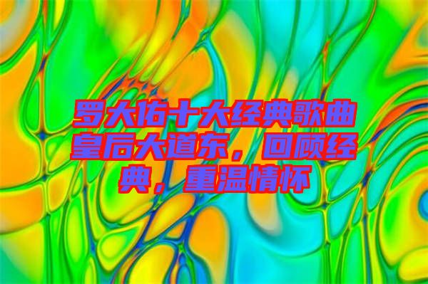羅大佑十大經典歌曲皇后大道東，回顧經典，重溫情懷