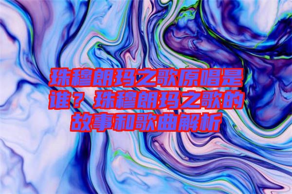 珠穆朗瑪之歌原唱是誰？珠穆朗瑪之歌的故事和歌曲解析