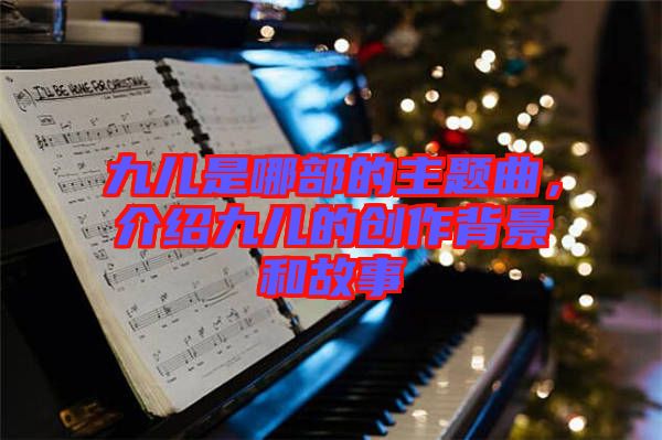 九兒是哪部的主題曲，介紹九兒的創作背景和故事
