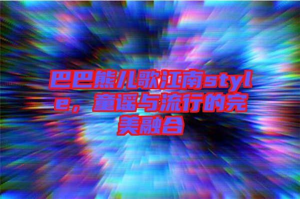 巴巴熊兒歌江南style，童謠與流行的完美融合