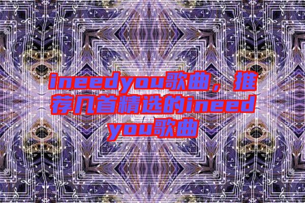 ineedyou歌曲，推薦幾首精選的ineedyou歌曲