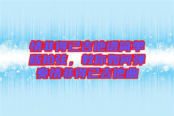 情非得已吉他譜簡(jiǎn)單版拍弦，教你如何彈奏情非得已吉他曲