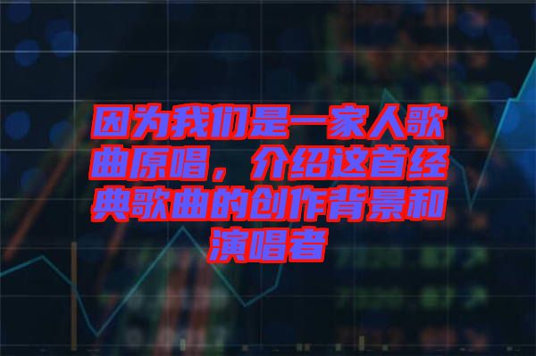 因為我們是一家人歌曲原唱，介紹這首經(jīng)典歌曲的創(chuàng)作背景和演唱者