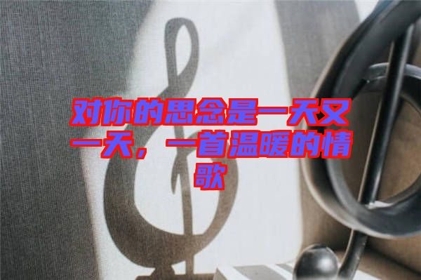 對你的思念是一天又一天，一首溫暖的情歌