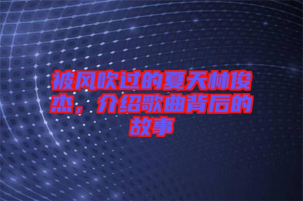 被風(fēng)吹過的夏天林俊杰，介紹歌曲背后的故事