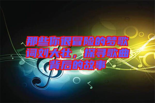那些你很冒險(xiǎn)的夢歌詞劉大壯，探尋歌曲背后的故事