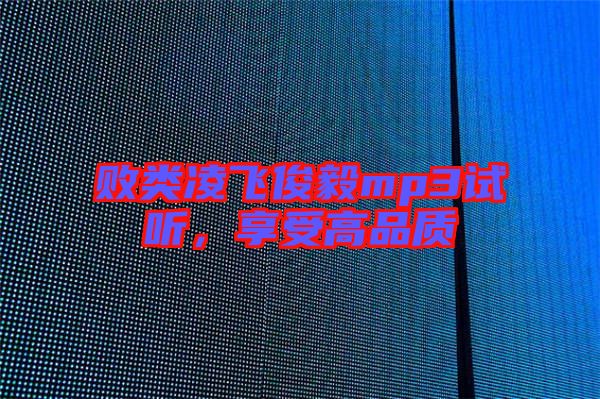 敗類凌飛俊毅mp3試聽，享受高品質(zhì)