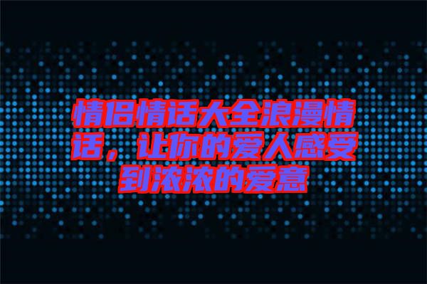 情侶情話大全浪漫情話，讓你的愛人感受到濃濃的愛意