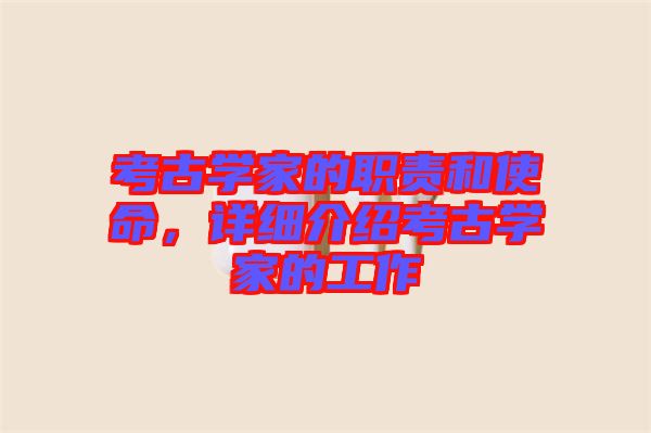 考古學(xué)家的職責和使命，詳細介紹考古學(xué)家的工作