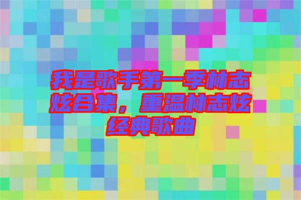 我是歌手第一季林志炫合集，重溫林志炫經典歌曲