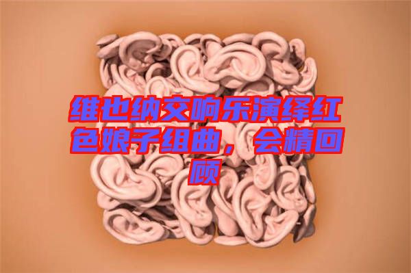 維也納交響樂演繹紅色娘子組曲，會(huì)精回顧