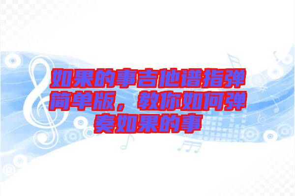 如果的事吉他譜指彈簡單版，教你如何彈奏如果的事