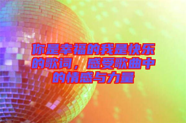你是幸福的我是快樂的歌詞，感受歌曲中的情感與力量