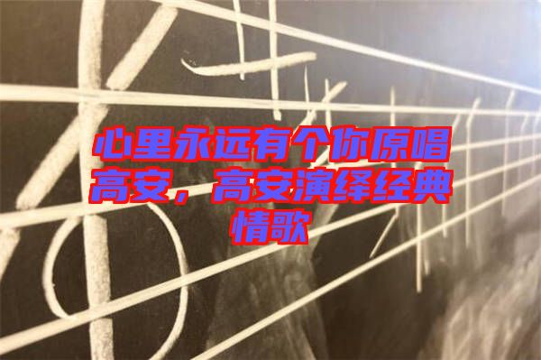 心里永遠有個你原唱高安，高安演繹經典情歌