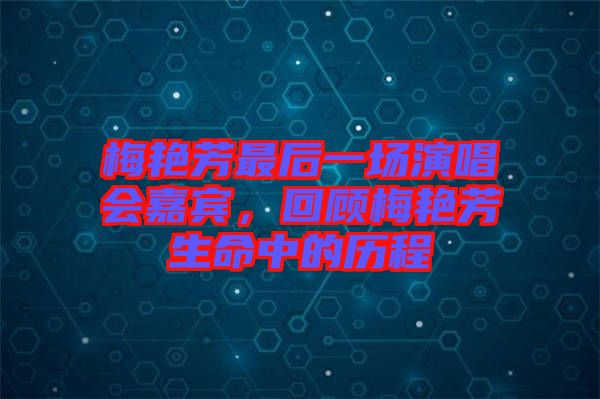 梅艷芳最后一場演唱會嘉賓，回顧梅艷芳生命中的歷程