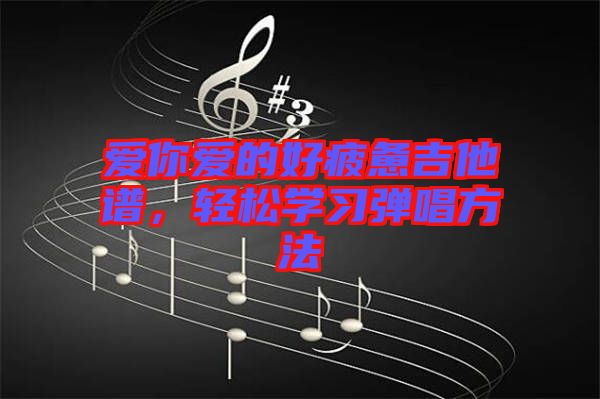 愛你愛的好疲憊吉他譜，輕松學(xué)習(xí)彈唱方法