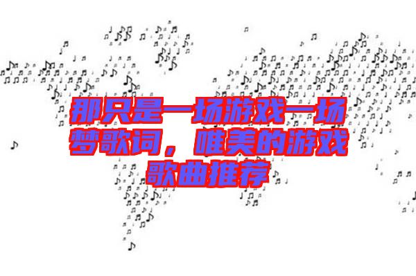那只是一場游戲一場夢歌詞，唯美的游戲歌曲推薦