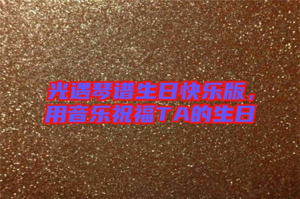 光遇琴譜生日快樂版，用音樂祝福TA的生日