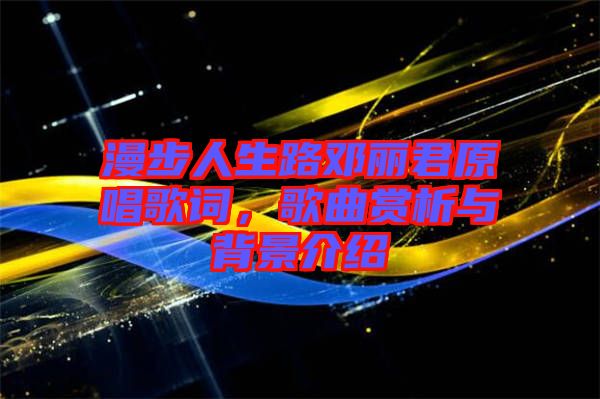 漫步人生路鄧麗君原唱歌詞，歌曲賞析與背景介紹