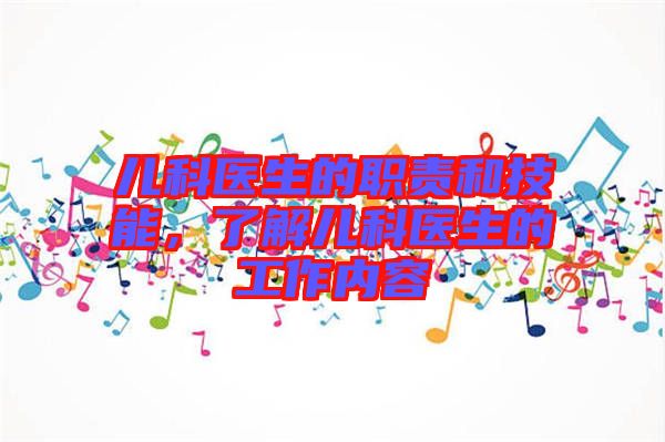 兒科醫(yī)生的職責和技能，了解兒科醫(yī)生的工作內(nèi)容