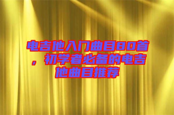 電吉他入門曲目80首，初學者必備的電吉他曲目推薦