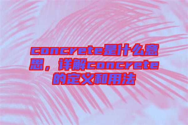 concrete是什么意思，詳解concrete的定義和用法