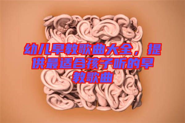 幼兒早教歌曲大全，提供最適合孩子聽的早教歌曲