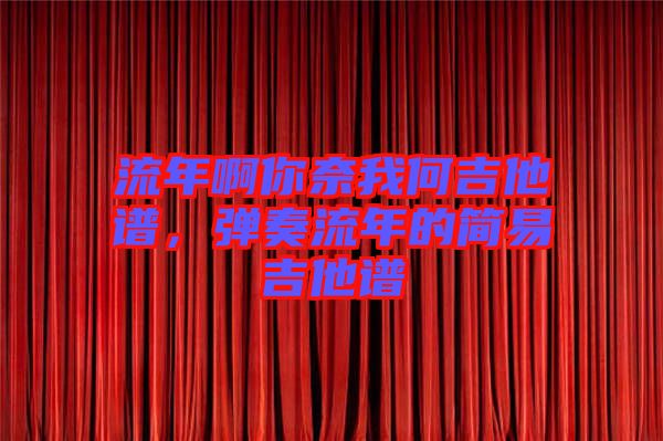 流年啊你奈我何吉他譜，彈奏流年的簡易吉他譜