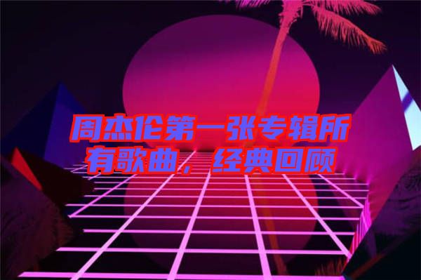 周杰倫第一張專輯所有歌曲，經(jīng)典回顧