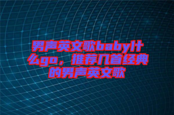 男聲英文歌baby什么go，推薦幾首經典的男聲英文歌