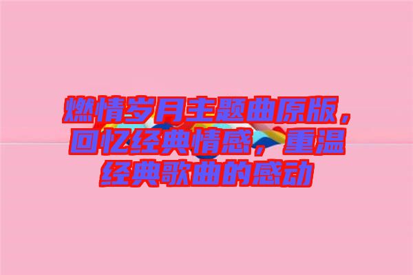 燃情歲月主題曲原版，回憶經(jīng)典情感，重溫經(jīng)典歌曲的感動(dòng)