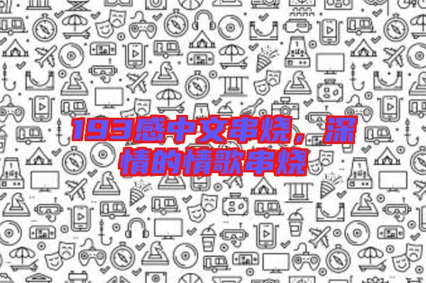 193感中文串燒，深情的情歌串燒