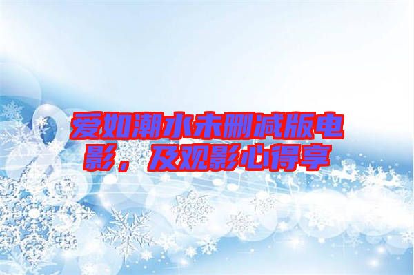 愛(ài)如潮水未刪減版電影，及觀影心得享