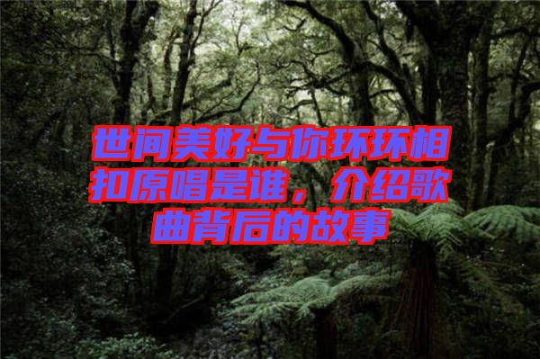 世間美好與你環(huán)環(huán)相扣原唱是誰(shuí)，介紹歌曲背后的故事