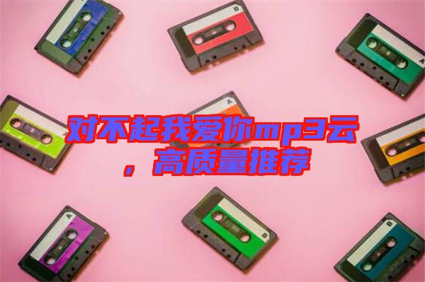 對不起我愛你mp3云，高質(zhì)量推薦