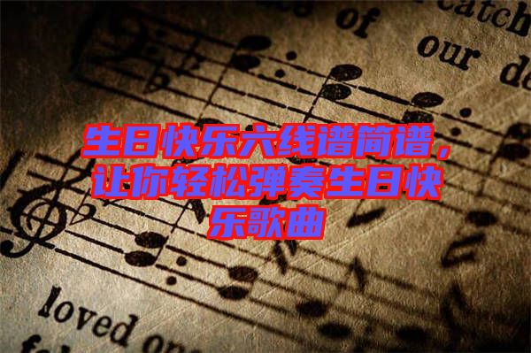 生日快樂六線譜簡譜，讓你輕松彈奏生日快樂歌曲
