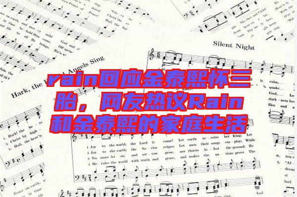rain回應金泰熙懷三胎，網友熱議Rain和金泰熙的家庭生活