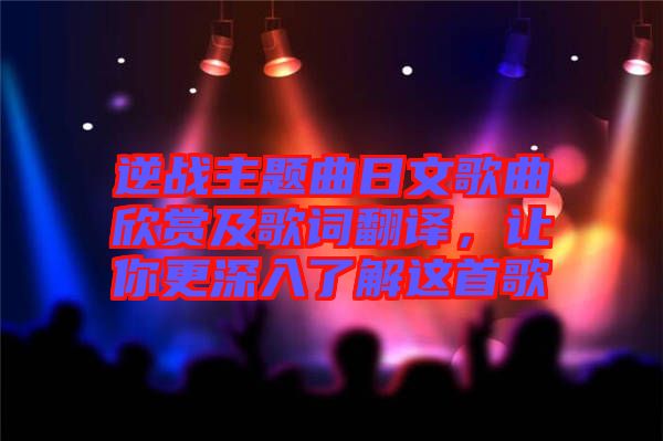 逆戰(zhàn)主題曲日文歌曲欣賞及歌詞翻譯，讓你更深入了解這首歌