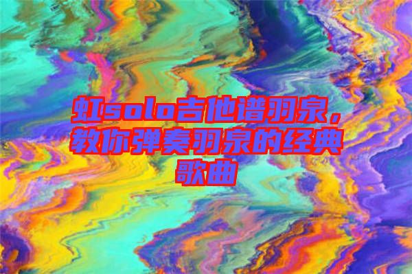 虹solo吉他譜羽泉，教你彈奏羽泉的經典歌曲