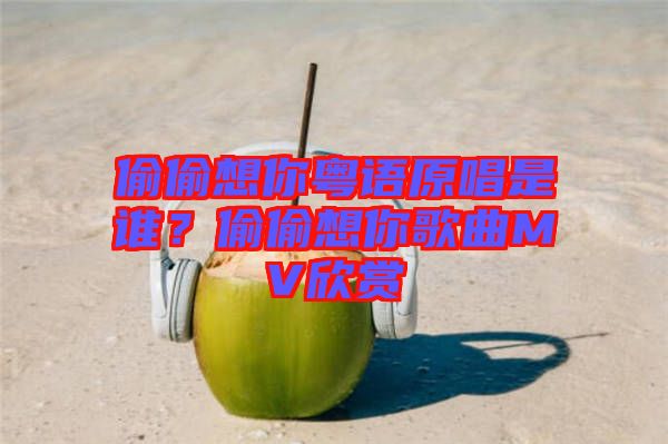 偷偷想你粵語(yǔ)原唱是誰(shuí)？偷偷想你歌曲MV欣賞