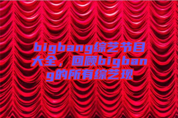 bigbang綜藝節目大全，回顧bigbang的所有綜藝現