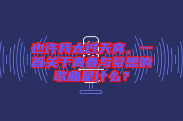 也許我太過天真，一首關(guān)于青春與夢想的歌曲是什么？