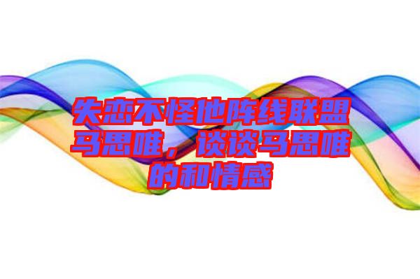 失戀不怪他陣線聯(lián)盟馬思唯，談?wù)勸R思唯的和情感