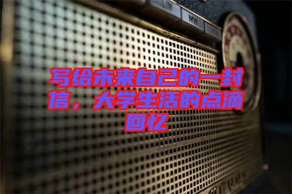 寫給未來自己的一封信，大學生活的點滴回憶