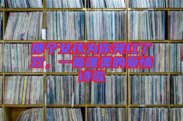 那個女孩為你哭紅了雙，一首唯美的愛情詩歌
