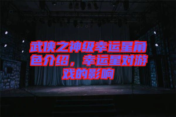 武俠之神級(jí)幸運(yùn)星角色介紹，幸運(yùn)星對(duì)游戲的影響