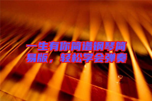 一生有你簡譜鋼琴簡易版，輕松學(xué)會彈奏