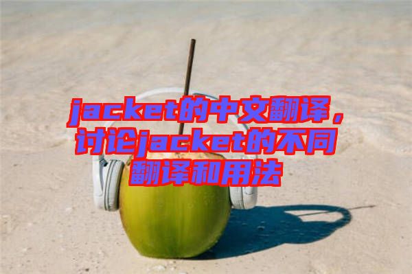 jacket的中文翻譯，討論jacket的不同翻譯和用法