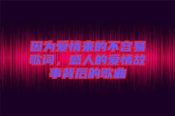 因為愛情來的不容易歌詞，感人的愛情故事背后的歌曲